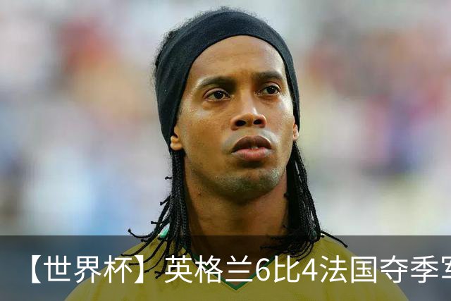 【世界杯】英格兰6比4法国夺季军，姆总双响金靴在望