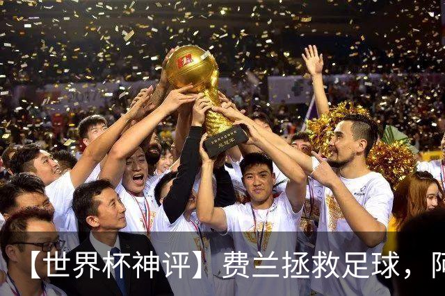 【世界杯神评】费兰拯救足球，阿根廷最有威胁的进攻在赛后