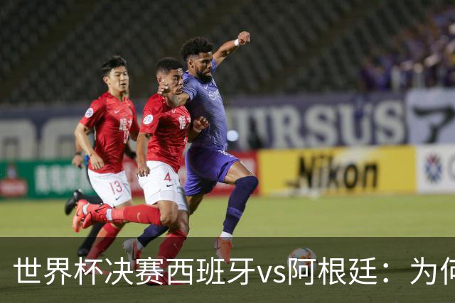 世界杯决赛西班牙vs阿根廷：为何说像是巴萨踢拥有梅西的马竞？