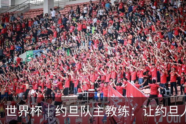 世界杯｜约旦队主教练：让约旦人民为我们骄傲