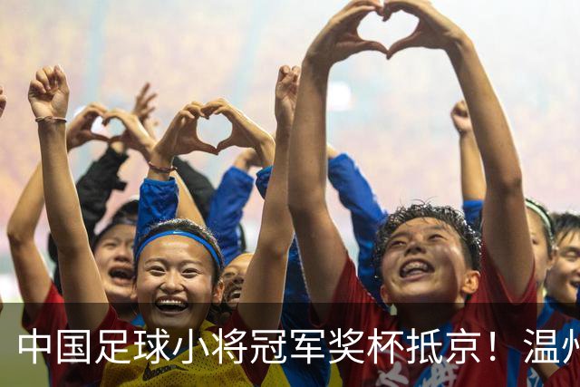 中国足球小将冠军奖杯抵京！温州华侨跨越欧亚大陆“护送”回国