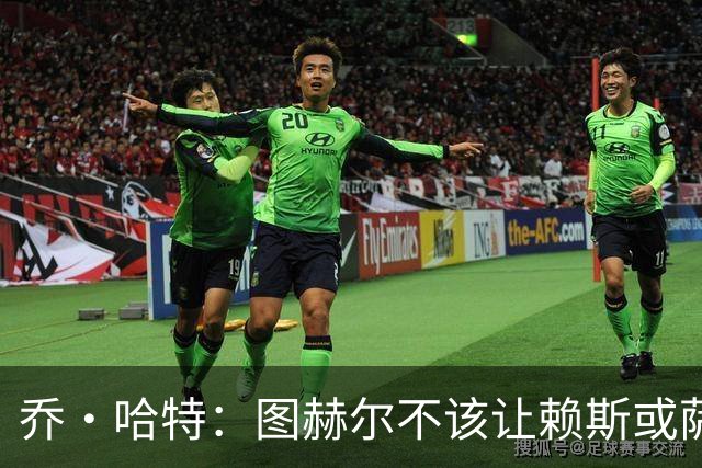 乔·哈特：图赫尔不该让赖斯或萨卡踢季军战 他应该给其他人机会