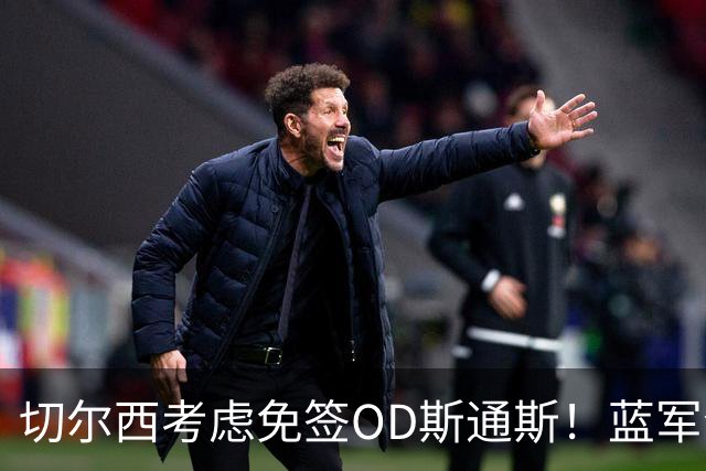 切尔西考虑免签OD斯通斯！蓝军今夏锁定中卫补强，多套方案同步推进