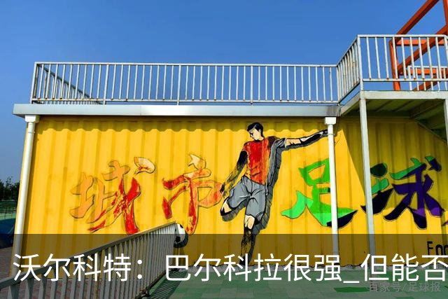沃尔科特：巴尔科拉很强 但能否适应英超？我更倾向于买罗杰斯
