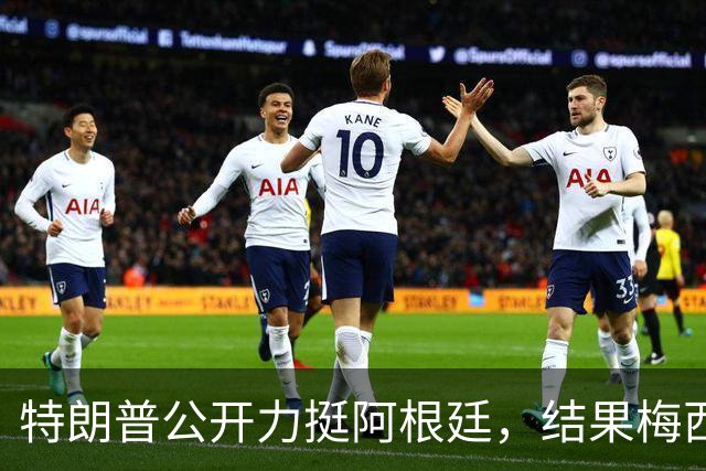 特朗普公开力挺阿根廷，结果梅西0射正1比0输西班牙