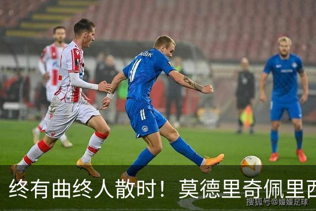 终有曲终人散时！莫德里奇佩里西奇告别 老将已燃尽