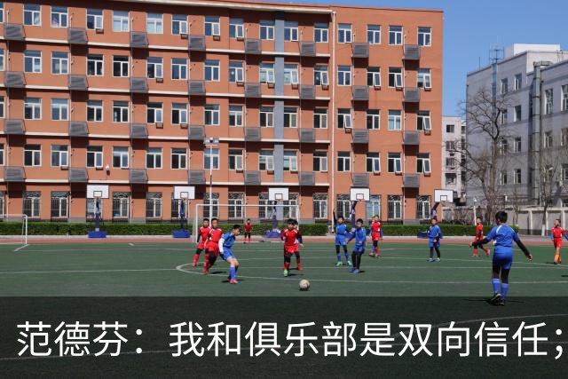 范德芬：我和俱乐部是双向信任；我知道可以在这里效力很多年