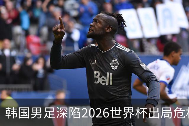 韩国男足深陷2026世界杯出局危机，韩媒直言事态“特级紧急”“堪称耻辱”