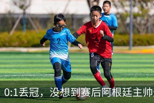 0:1丢冠，没想到赛后阿根廷主帅这样说，没预料到全场被限制了